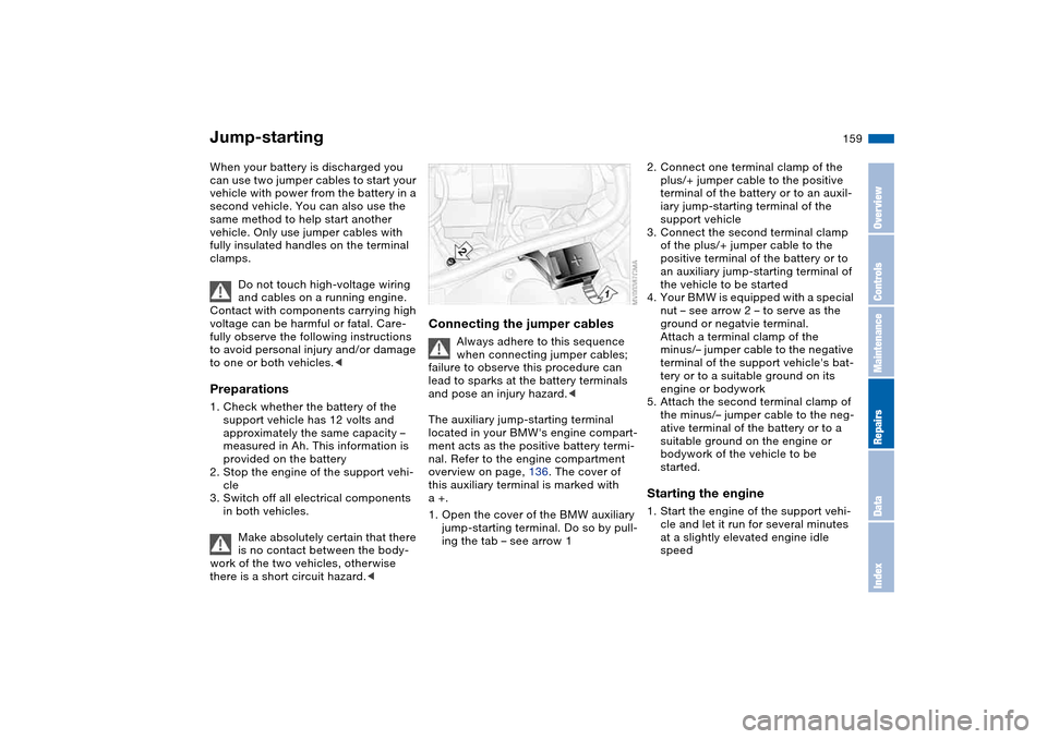 BMW 330CI CONVERTIBLE 2004 E46 User Guide 159
Jump-startingWhen your battery is discharged you 
can use two jumper cables to start your 
vehicle with power from the battery in a 
second vehicle. You can also use the 
same method to help start