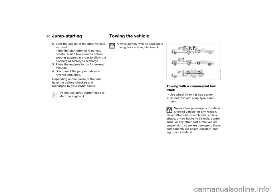 BMW 325CI CONVERTIBLE 2004 E46 Owners Manual 160
2. Start the engine of the other vehicle 
as usual. 
If the first start attempt is not suc-
cessful, wait a few minutes before 
another attempt in order to allow the 
discharged battery to recharg