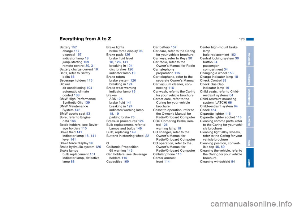 BMW 330CI CONVERTIBLE 2004 E46 Owners Manual Everything from A to Z
173
Battery 157
charge 157
disposal 157
indicator lamp 18
jump-starting 159
remote control 30, 31
Battery charge current 18
Belts, refer to Safety 
belts 56
Beverage holders 115