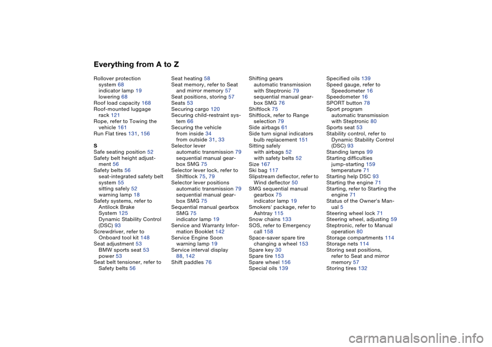 BMW 325CI CONVERTIBLE 2004 E46 User Guide Everything from A to ZRollover protection 
system 68
indicator lamp 19
lowering 68
Roof load capacity 168
Roof-mounted luggage
rack 121
Rope, refer to Towing the 
vehicle 161
Run Flat tires 131, 156
S
