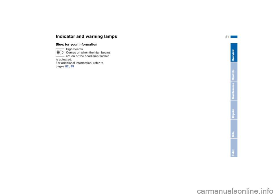 BMW 330CI CONVERTIBLE 2004 E46 Owners Manual  
21
 
Blue: for your information
 
High beams
Comes on when the high beams 
are on or the headlamp flasher 
is actuated.
For additional information: refer to 
pages 82, 99
 
Indicator and warning lam