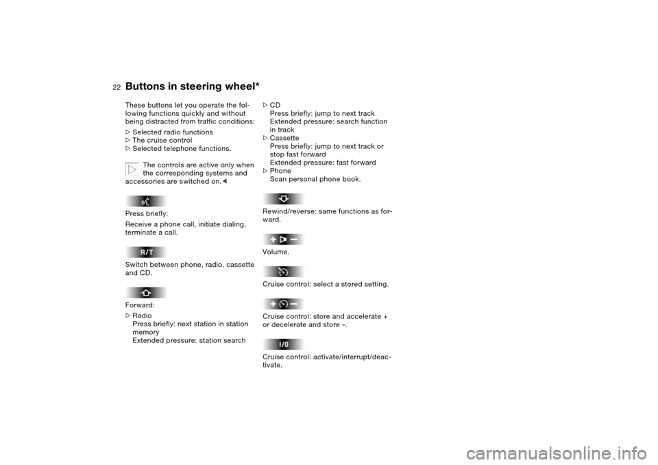 BMW 330CI CONVERTIBLE 2004 E46 Owners Manual  
22
 
Buttons in steering wheel*
 
These buttons let you operate the fol-
lowing functions quickly and without 
being distracted from traffic conditions: 
 
>
 
Selected radio functions
 
>
 
The cru