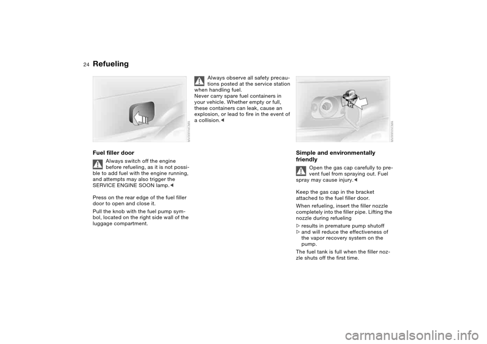 BMW 330CI CONVERTIBLE 2004 E46 Owners Guide 24
RefuelingFuel filler door
Always switch off the engine 
before refueling, as it is not possi-
ble to add fuel with the engine running, 
and attempts may also trigger the 
SERVICE ENGINE SOON lamp.<