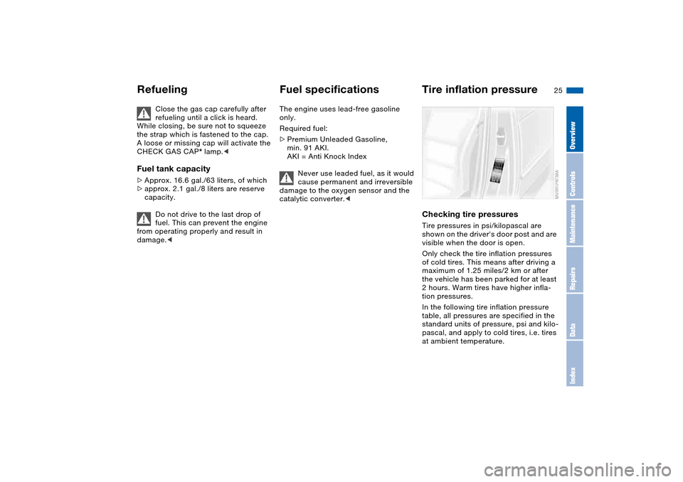 BMW 325CI CONVERTIBLE 2004 E46 Owners Manual 25
Close the gas cap carefully after 
refueling until a click is heard. 
While closing, be sure not to squeeze 
the strap which is fastened to the cap. 
A loose or missing cap will activate the 
CHECK