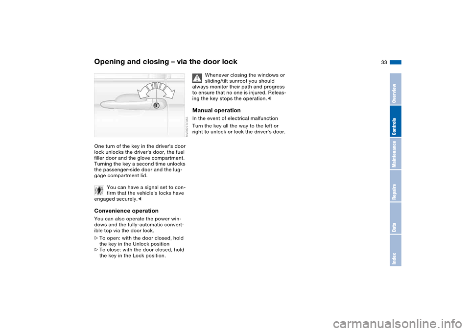 BMW 330CI CONVERTIBLE 2004 E46 Owners Guide 33
Opening and closing – via the door lockOne turn of the key in the drivers door 
lock unlocks the drivers door, the fuel 
filler door and the glove compartment. 
Turning the key a second time un