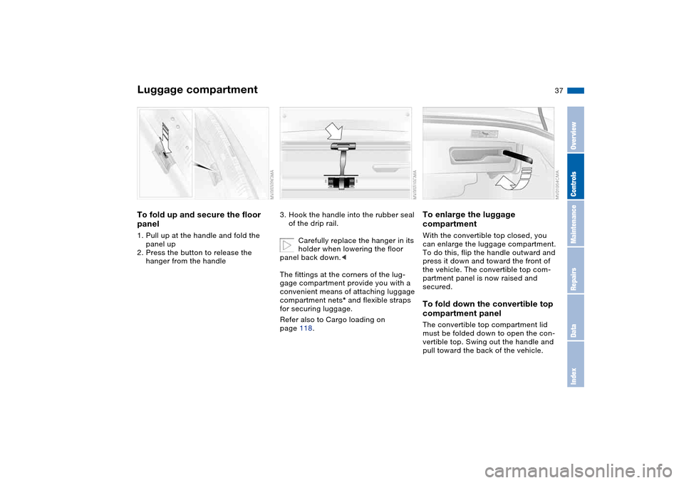 BMW 330CI CONVERTIBLE 2004 E46 Owners Guide 37
Luggage compartmentTo fold up and secure the floor
panel1. Pull up at the handle and fold the
panel up
2. Press the button to release the
hanger from the handle
3. Hook the handle into the rubbe BMW 330CI CONVERTIBLE 2004 E46 Owners Guide 37
Luggage compartmentTo fold up and secure the floor
panel1. Pull up at the handle and fold the
panel up
2. Press the button to release the
hanger from the handle
3. Hook the handle into the rubbe