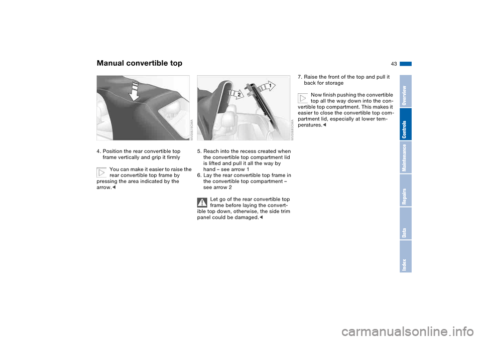 BMW 325CI CONVERTIBLE 2004 E46 Service Manual 43
4. Position the rear convertible top 
frame vertically and grip it firmly
You can make it easier to raise the 
rear convertible top frame by 
pressing the area indicated by the 
arrow.<
5. Reach in