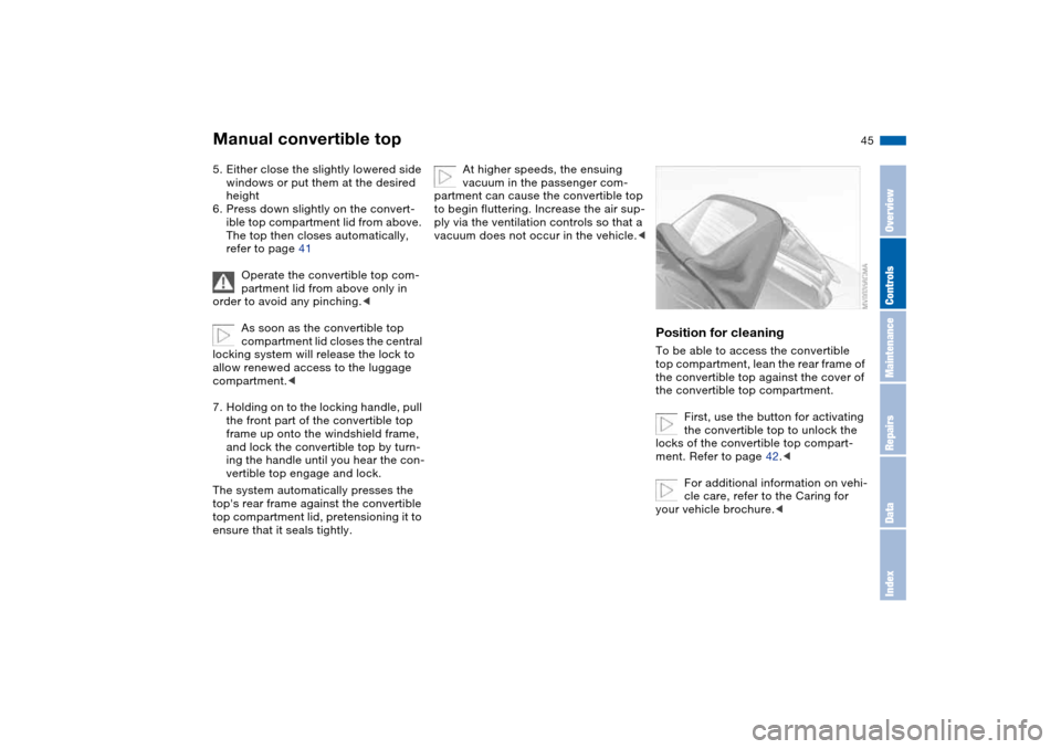 BMW 330CI CONVERTIBLE 2004 E46 User Guide 45
5. Either close the slightly lowered side 
windows or put them at the desired 
height
6. Press down slightly on the convert-
ible top compartment lid from above. 
The top then closes automatically,