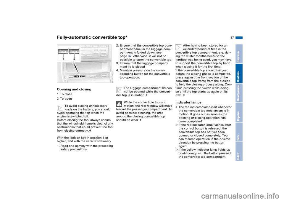 BMW 330CI CONVERTIBLE 2004 E46 User Guide 47
Opening and closing1To close
2To open
To avoid placing unnecessary 
loads on the battery, you should 
avoid operating the top when the 
engine is switched off.
Before closing the top, always ensure