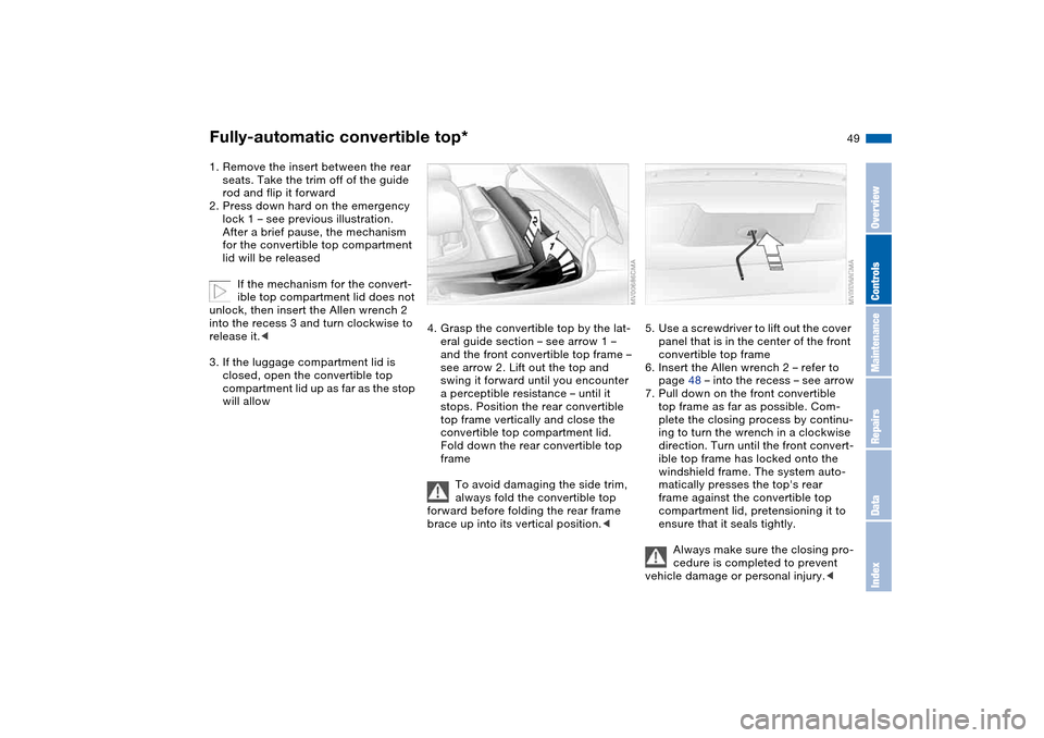 BMW 330CI CONVERTIBLE 2004 E46 Service Manual 49
1. Remove the insert between the rear
seats. Take the trim off of the guide
rod and flip it forward
2. Press down hard on the emergency
lock 1 – see previous illustration.
After a brief paus BMW 330CI CONVERTIBLE 2004 E46 Service Manual 49
1. Remove the insert between the rear
seats. Take the trim off of the guide
rod and flip it forward
2. Press down hard on the emergency
lock 1 – see previous illustration.
After a brief paus