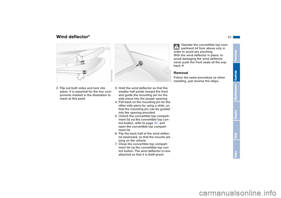 BMW 325CI CONVERTIBLE 2004 E46 Workshop Manual 51
2. Flip out both sides and lock into 
place. It is essential for the two com-
ponents marked in the illustration to 
mesh at this point
3. Hold the wind deflector so that the 
smaller half points t