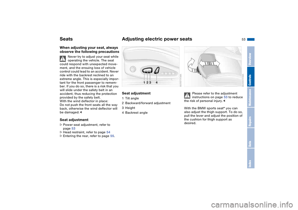 BMW 325CI CONVERTIBLE 2004 E46 Workshop Manual 53
SeatsWhen adjusting your seat, always 
observe the following precautions
Never try to adjust your seat while 
operating the vehicle. The seat 
could respond with unexpected move-
ment, and the ensu