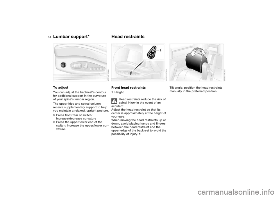 BMW 325CI CONVERTIBLE 2004 E46 Workshop Manual 54
Lumbar support*To adjustYou can adjust the backrests contour 
for additional support in the curvature 
of your spines lumbar region.
The upper hips and spinal column 
receive supplementary suppor