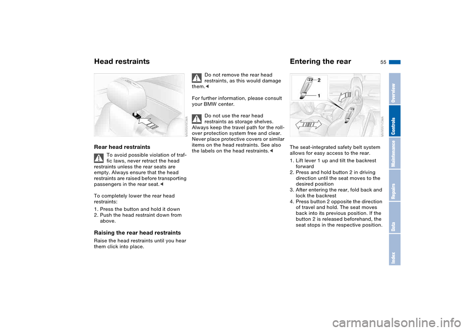 BMW 325CI CONVERTIBLE 2004 E46 User Guide 55
Rear head restraints
To avoid possible violation of traf-
fic laws, never retract the head 
restraints unless the rear seats are 
empty. Always ensure that the head 
restraints are raised before tr