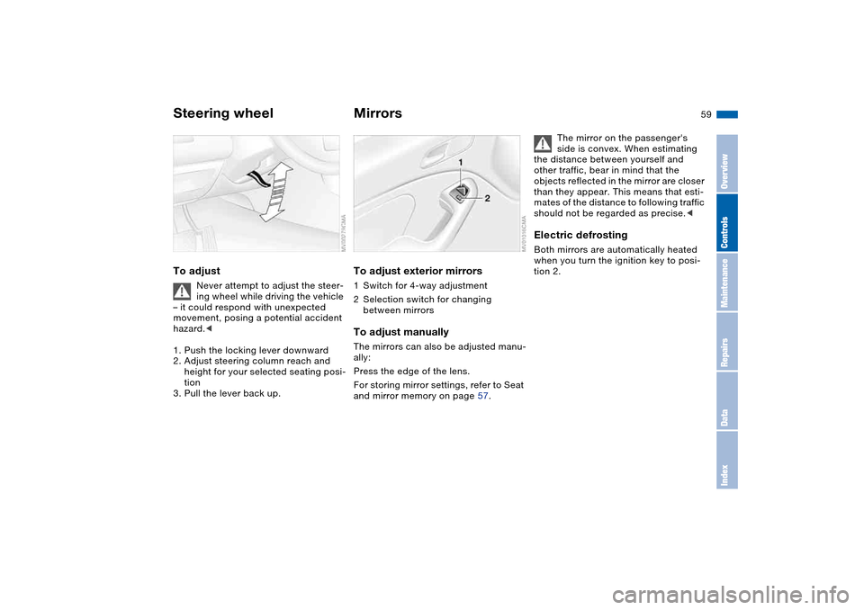 BMW 330CI CONVERTIBLE 2004 E46 User Guide 59
Steering wheelTo adjust
Never attempt to adjust the steer-
ing wheel while driving the vehicle 
– it could respond with unexpected 
movement, posing a potential accident 
hazard.<
1. Push the loc