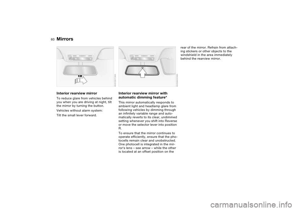 BMW 330CI CONVERTIBLE 2004 E46 User Guide 60
Interior rearview mirrorTo reduce glare from vehicles behind 
you when you are driving at night, tilt 
the mirror by turning the button.
Vehicles without alarm system: 
Tilt the small lever forward