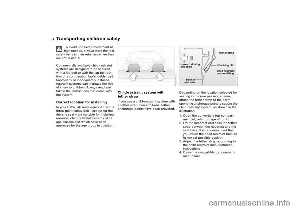 BMW 325CI CONVERTIBLE 2004 E46 Repair Manual 64
Transporting children safely
To avoid undesired movement at 
high speeds, always store the rear 
safety belts in their retainers when they 
are not in use.<
Commercially available child-restraint 
