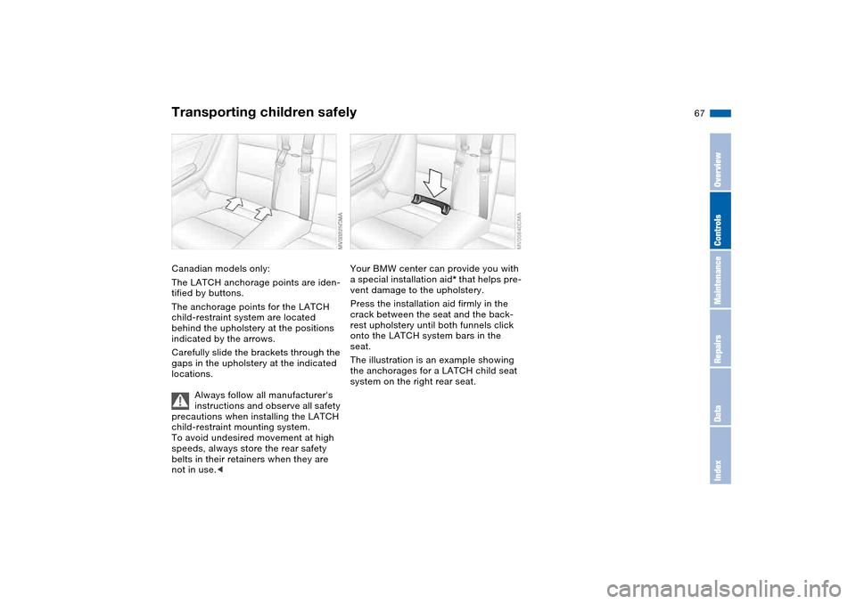 BMW 325CI CONVERTIBLE 2004 E46 Repair Manual 67
Canadian models only:
The LATCH anchorage points are iden-
tified by buttons.
The anchorage points for the LATCH 
child-restraint system are located 
behind the upholstery at the positions 
indicat