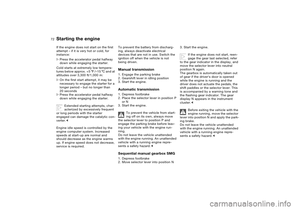 BMW 325CI CONVERTIBLE 2004 E46 Owners Manual 72
If the engine does not start on the first 
attempt – if it is very hot or cold, for 
instance:
>Press the accelerator pedal halfway 
down while engaging the starter.
Cold starts at extremely low 