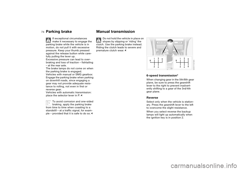 BMW 330CI CONVERTIBLE 2004 E46 Owners Manual 74
If exceptional circumstances 
make it necessary to engage the 
parking brake while the vehicle is in 
motion, do not pull it with excessive 
pressure. Keep your thumb pressed 
against the release b