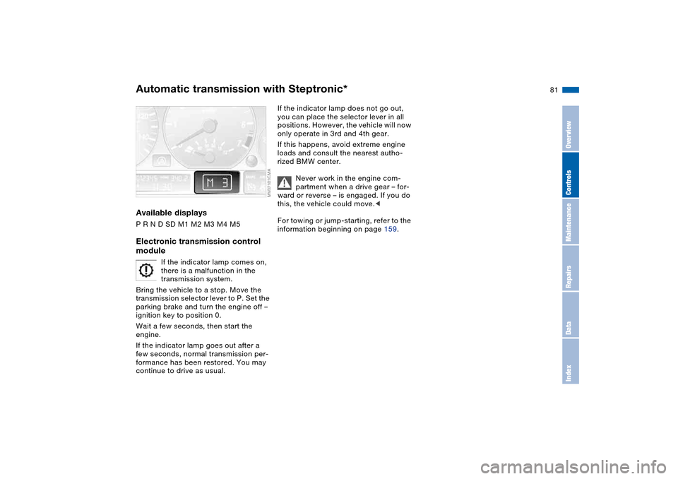 BMW 325CI CONVERTIBLE 2004 E46 Owners Manual 81
Available displaysP R N D SD M1 M2 M3 M4 M5Electronic transmission control 
module
If the indicator lamp comes on, 
there is a malfunction in the 
transmission system.
Bring the vehicle to a stop. 