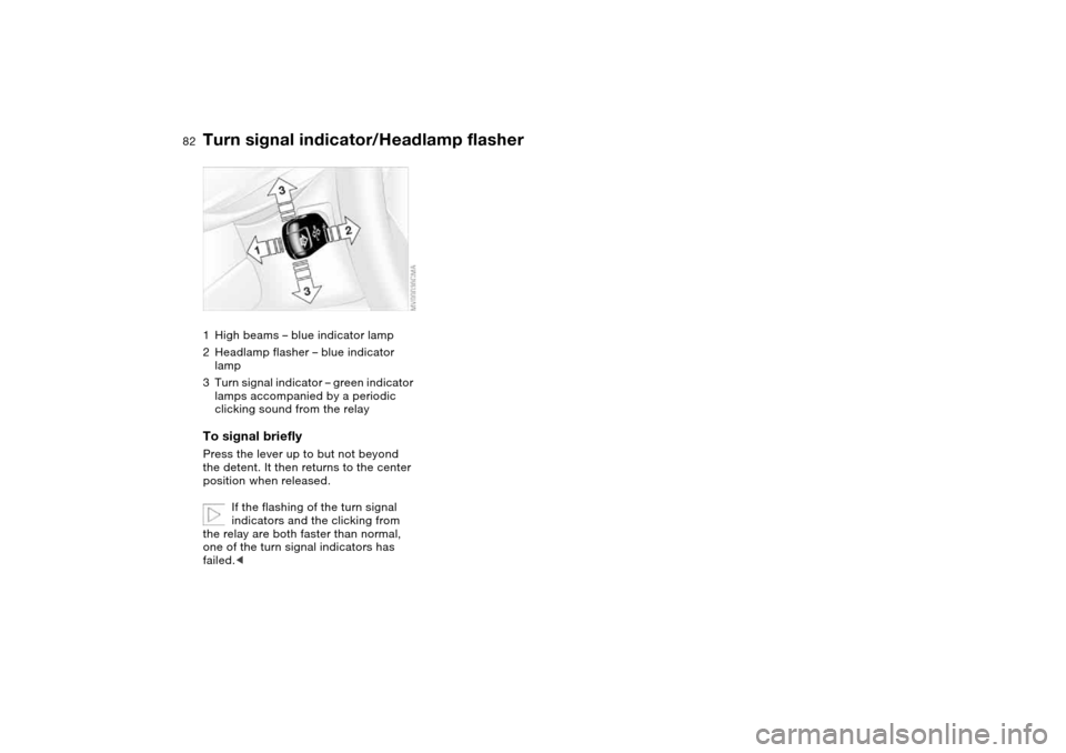 BMW 330CI CONVERTIBLE 2004 E46 Owners Manual 82
Turn signal indicator/Headlamp flasher1High beams – blue indicator lamp
2Headlamp flasher – blue indicator 
lamp
3Turn signal indicator – green indicator 
lamps accompanied by a periodic 
cli