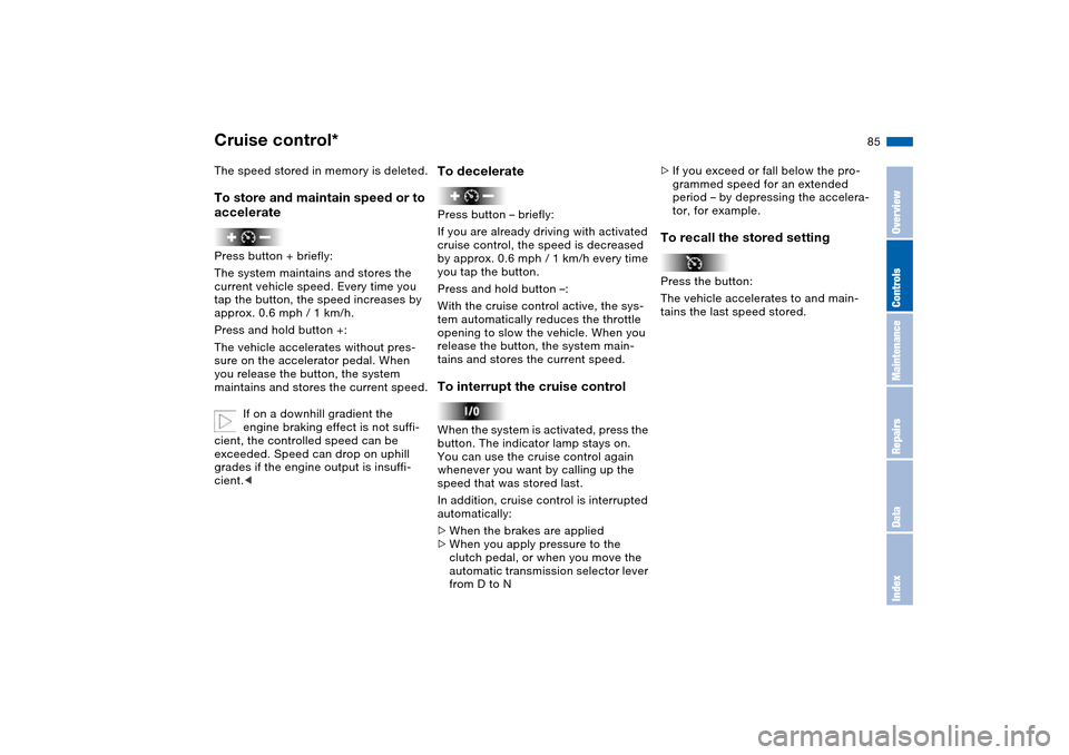BMW 325CI CONVERTIBLE 2004 E46 Owners Manual 85
The speed stored in memory is deleted.To store and maintain speed or to 
acceleratePress button + briefly:
The system maintains and stores the 
current vehicle speed. Every time you 
tap the button