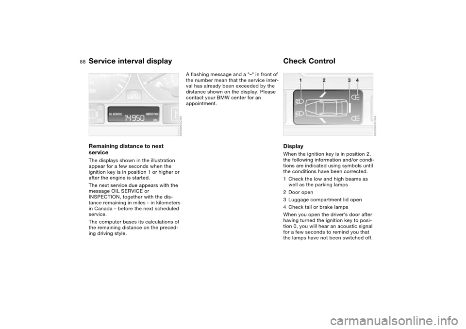 BMW 330CI CONVERTIBLE 2004 E46 Manual Online 88
Service interval displayRemaining distance to next
serviceThe displays shown in the illustration
appear for a few seconds when the
ignition key is in position 1 or higher or
after the engine is BMW 330CI CONVERTIBLE 2004 E46 Manual Online 88
Service interval displayRemaining distance to next
serviceThe displays shown in the illustration
appear for a few seconds when the
ignition key is in position 1 or higher or
after the engine is