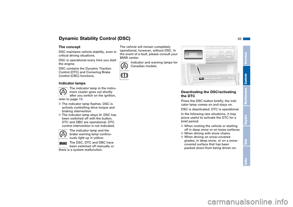 BMW 330CI CONVERTIBLE 2004 E46 Owners Manual 93
Dynamic Stability Control (DSC)The conceptDSC maintains vehicle stability, even in 
critical driving situations.
DSC is operational every time you start 
the engine. 
DSC contains the Dynamic Tract