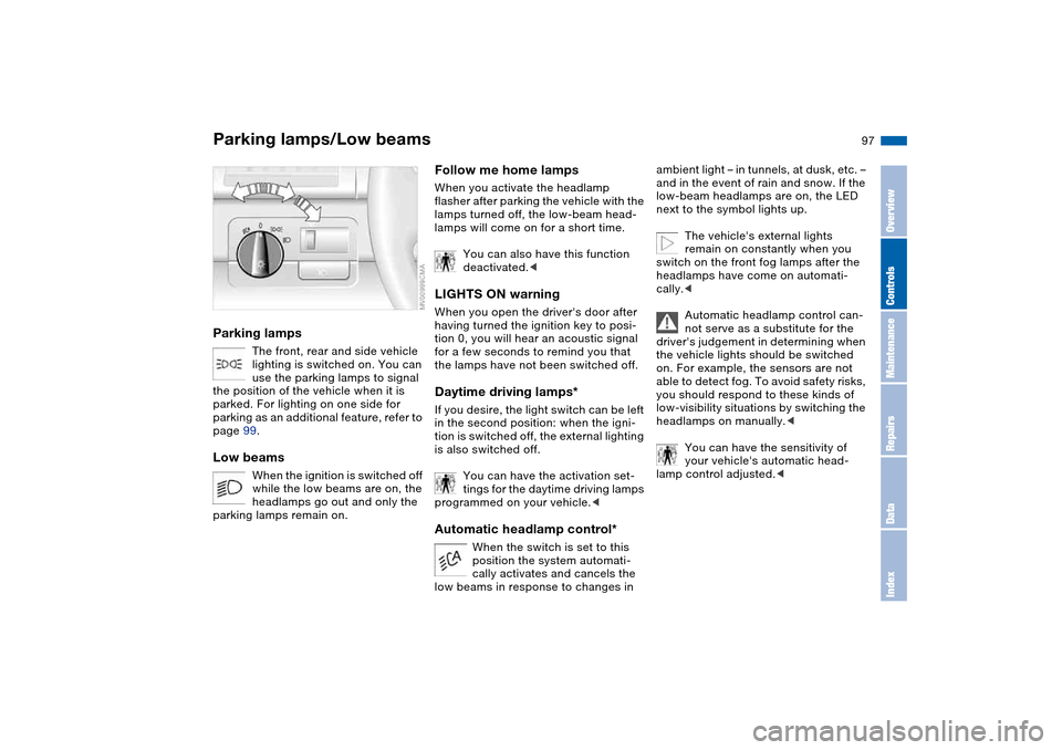 BMW 325CI CONVERTIBLE 2004 E46 User Guide 97 Lamps
Parking lamps/Low beamsParking lamps
The front, rear and side vehicle 
lighting is switched on. You can 
use the parking lamps to signal 
the position of the vehicle when it is 
parked. For l