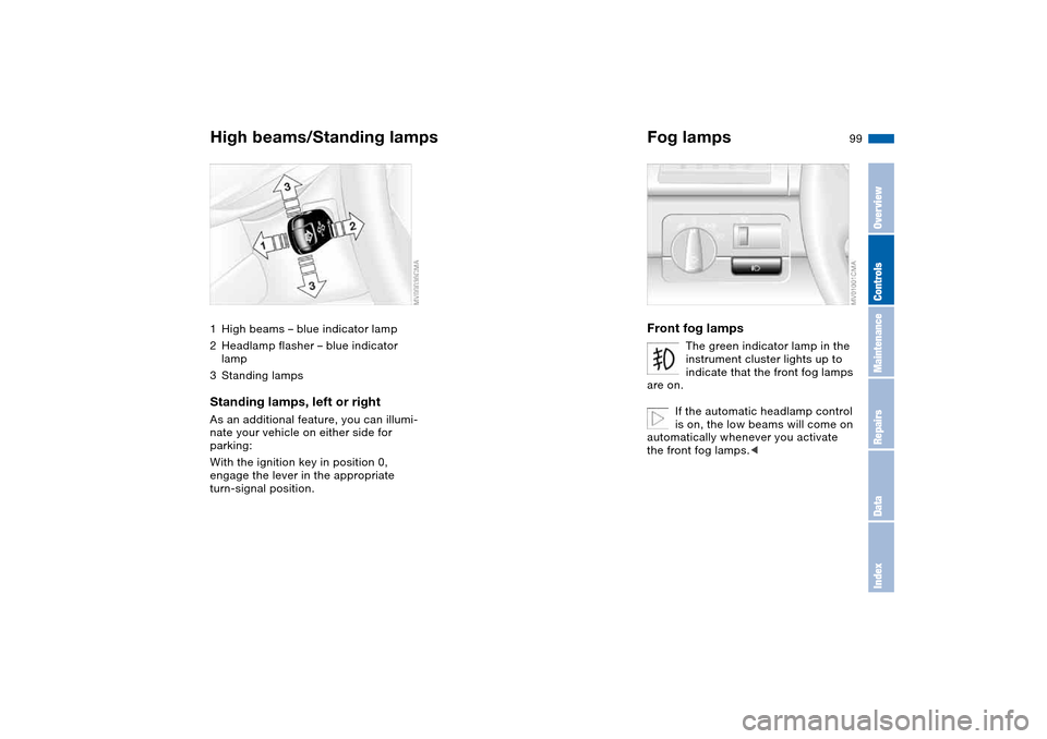 BMW 330CI CONVERTIBLE 2004 E46 Owners Manual 99
High beams/Standing lamps1High beams – blue indicator lamp
2Headlamp flasher – blue indicator 
lamp
3Standing lampsStanding lamps, left or rightAs an additional feature, you can illumi-
nate yo