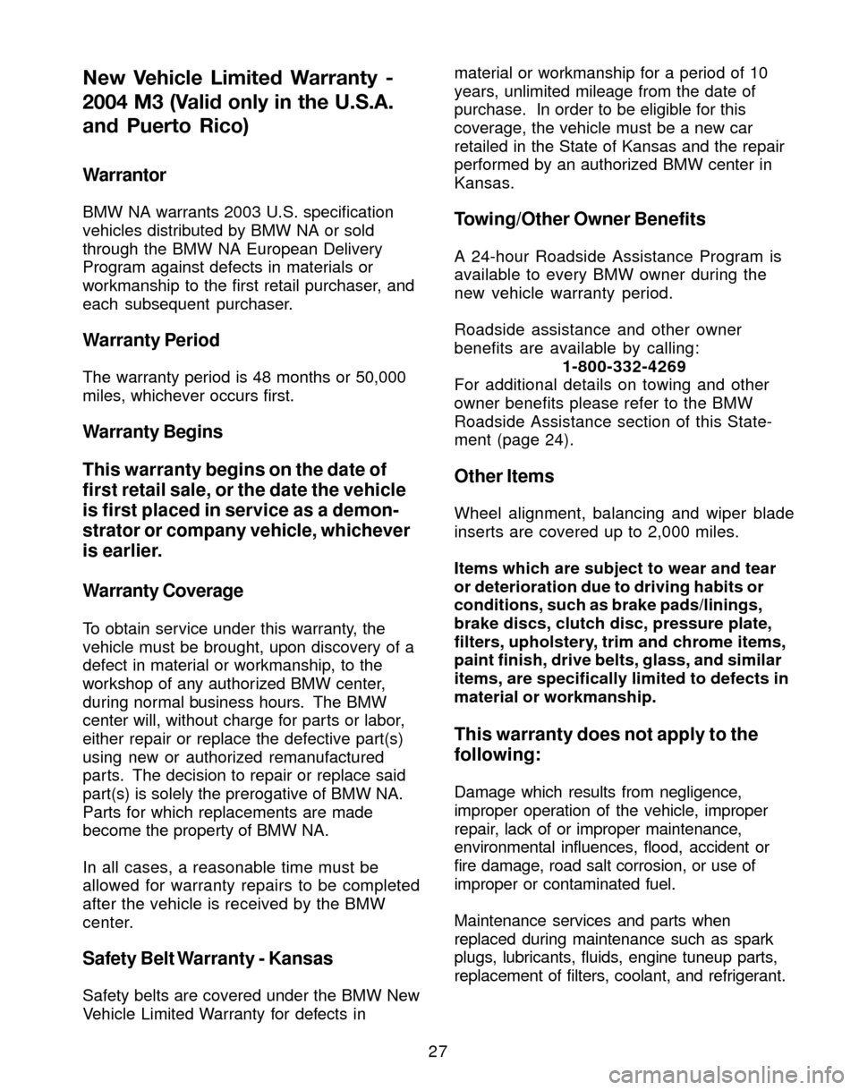 BMW M3 2004 E46 Service and warranty information 27
Warrantor
BMW NA warrants 2003 U.S. specification
vehicles distributed by BMW NA or sold
through the BMW NA European Delivery
Program against defects in materials or
workmanship to the first retail