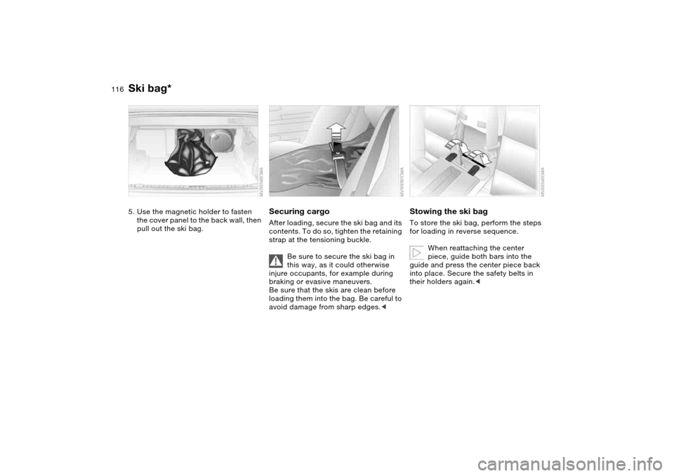BMW 330CI COUPE 2005 E46 Owners Manual 116
5. Use the magnetic holder to fasten
the cover panel to the back wall, then
pull out the ski bag.
Securing cargoAfter loading, secure the ski bag and its
contents. To do so, tighten the retaini BMW 330CI COUPE 2005 E46 Owners Manual 116
5. Use the magnetic holder to fasten
the cover panel to the back wall, then
pull out the ski bag.
Securing cargoAfter loading, secure the ski bag and its
contents. To do so, tighten the retaini