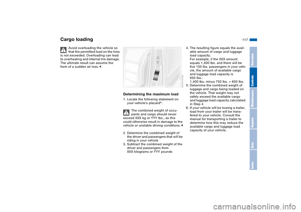 BMW 325CI COUPE 2005 E46 Owners Manual 117
Cargo loading
Avoid overloading the vehicle so 
that the permitted load on the tires 
is not exceeded. Overloading can lead 
to overheating and internal tire damage. 
The ultimate result can assum