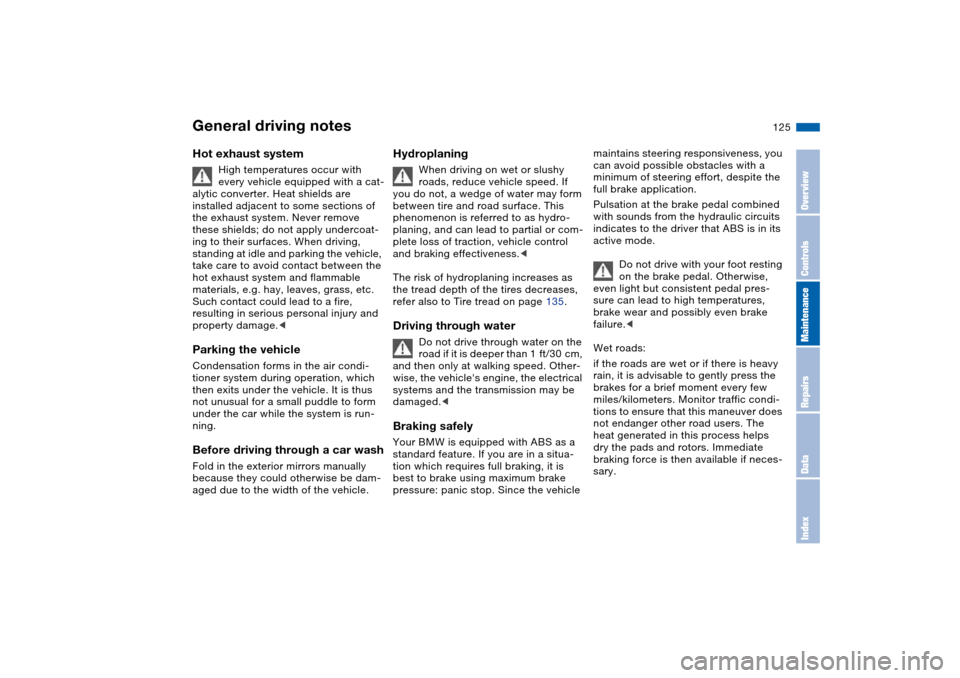 BMW 325CI COUPE 2005 E46 Owners Manual 125
General driving notesHot exhaust system
High temperatures occur with 
every vehicle equipped with a cat-
alytic converter. Heat shields are 
installed adjacent to some sections of 
the exhaust sys