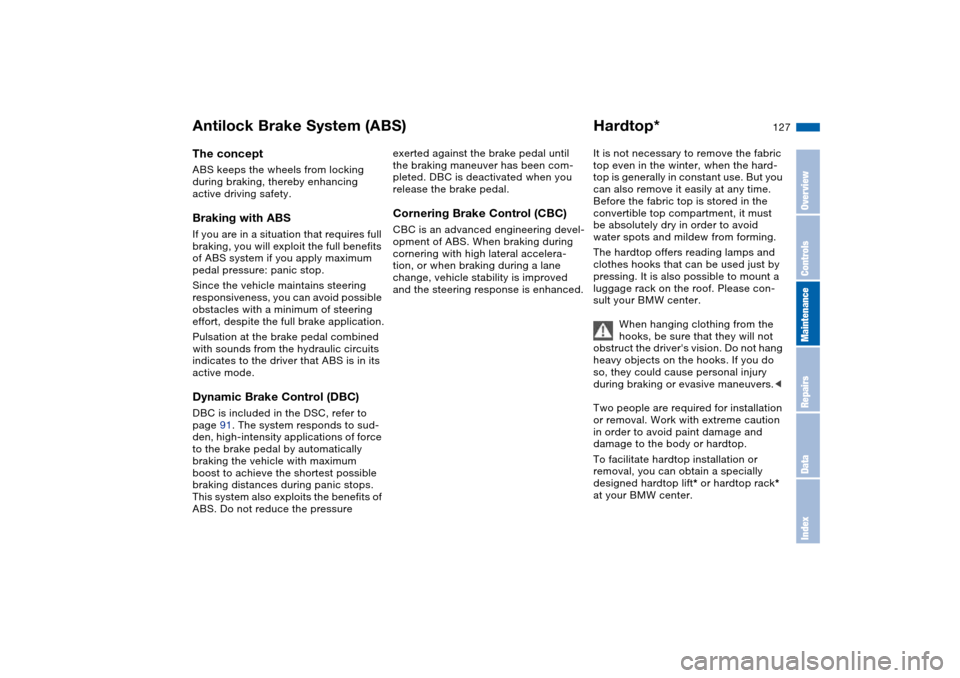 BMW 330CI COUPE 2005 E46 Owners Manual 127
Antilock Brake System (ABS)The conceptABS keeps the wheels from locking 
during braking, thereby enhancing 
active driving safety.Braking with ABSIf you are in a situation that requires full 
brak