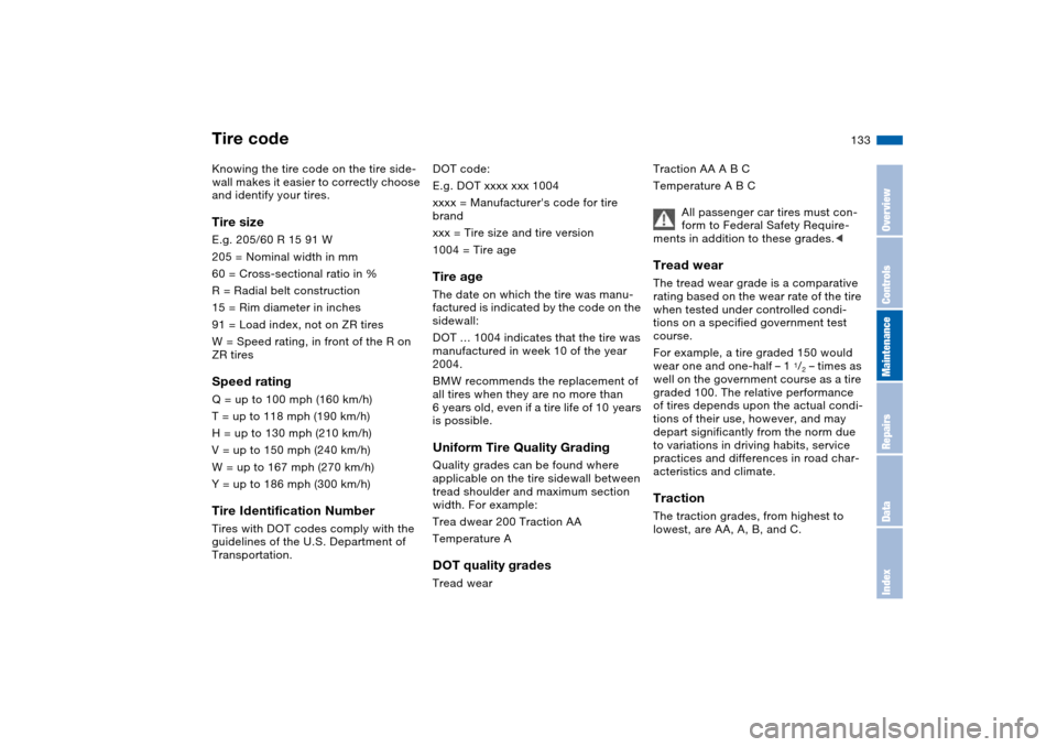 BMW 330CI COUPE 2005 E46 Owners Manual 133
Tire codeKnowing the tire code on the tire side-
wall makes it easier to correctly choose
and identify your tires.Tire sizeE.g. 205/60 R 15 91 W
205 = Nominal width in mm
60 = Cross-sectional ra BMW 330CI COUPE 2005 E46 Owners Manual 133
Tire codeKnowing the tire code on the tire side-
wall makes it easier to correctly choose
and identify your tires.Tire sizeE.g. 205/60 R 15 91 W
205 = Nominal width in mm
60 = Cross-sectional ra