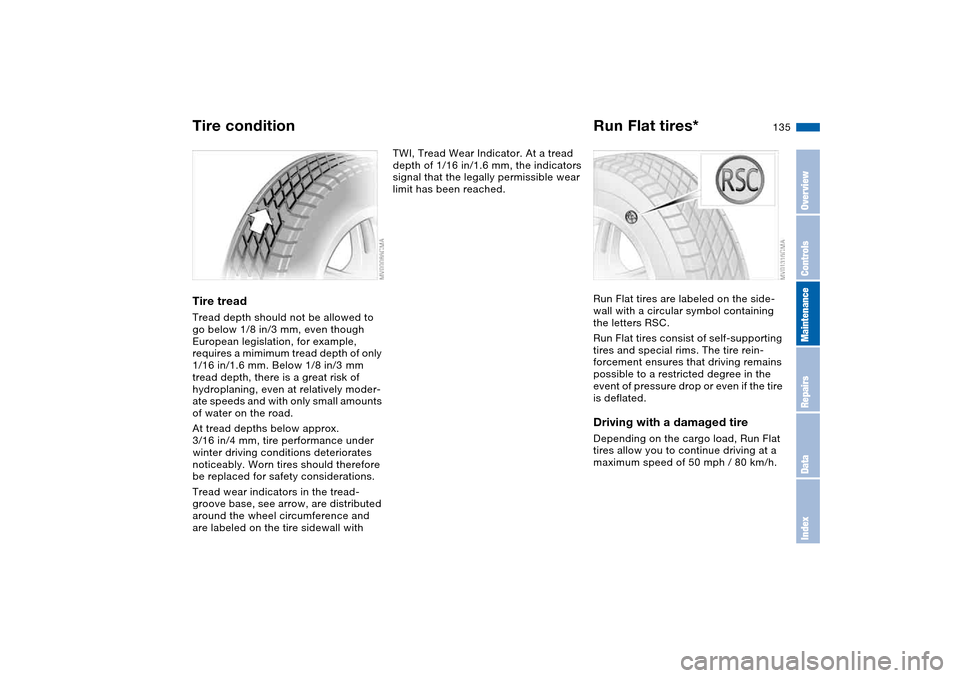 BMW 330CI COUPE 2005 E46 Owners Manual 135
Tire treadTread depth should not be allowed to 
go below 1/8 in/3 mm, even though 
European legislation, for example, 
requires a mimimum tread depth of only 
1/16 in/1.6 mm. Below 1/8 in/3 mm 
tr