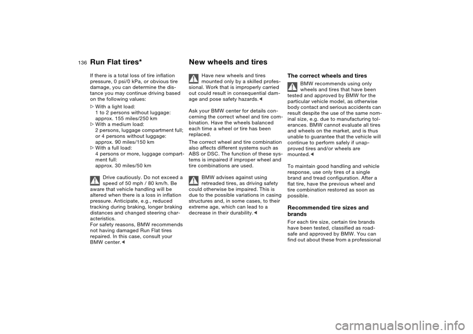 BMW 330CI COUPE 2005 E46 Owners Manual 136
If there is a total loss of tire inflation 
pressure, 0 psi/0 kPa, or obvious tire 
damage, you can determine the dis-
tance you may continue driving based 
on the following values:
>With a light 
