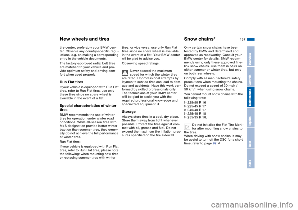 BMW 325CI COUPE 2005 E46 Owners Manual 137
tire center, preferably your BMW cen-
ter. Observe any country-specific regu-
lations, e.g. on making a corresponding 
entry in the vehicle documents.
The factory-approved radial belt tires 
are m