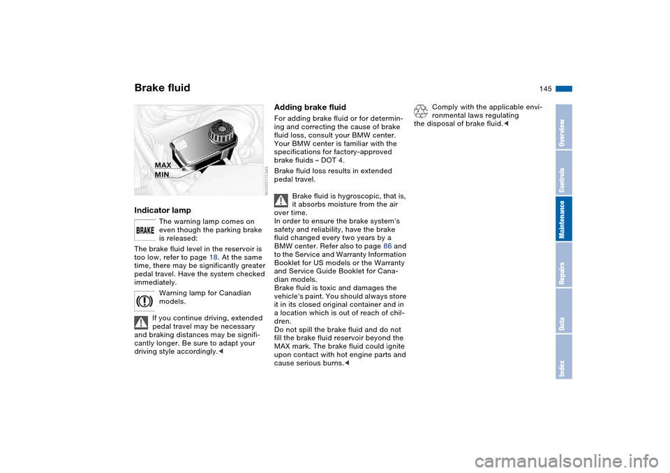 BMW 325CI COUPE 2005 E46 Owners Manual 145
Brake fluidIndicator lamp
The warning lamp comes on 
even though the parking brake 
is released: 
The brake fluid level in the reservoir is 
too low, refer to page 18. At the same 
time, there may