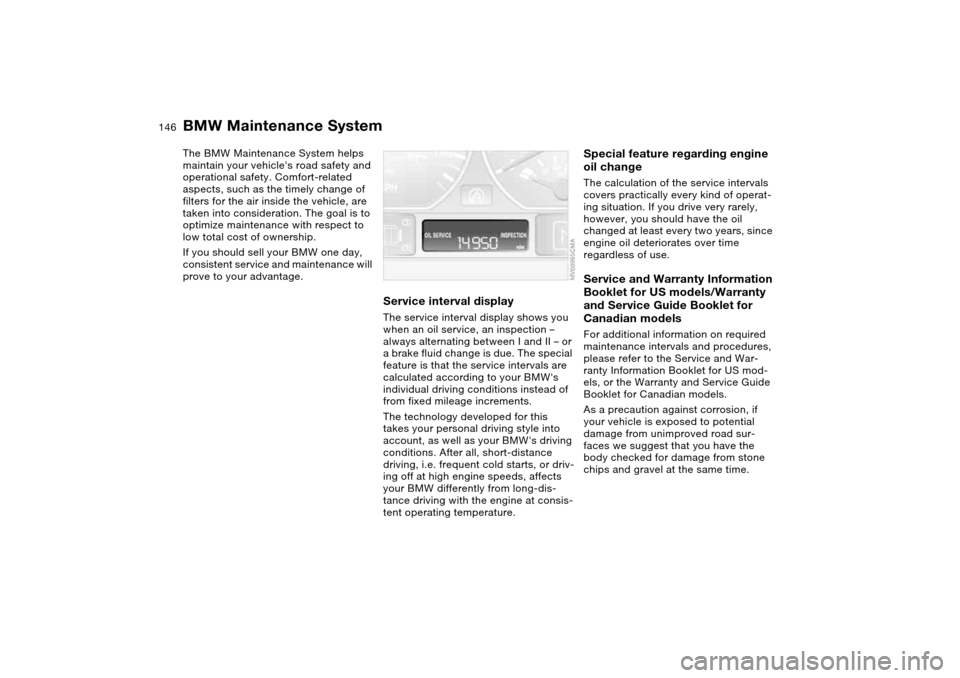 BMW 330CI COUPE 2005 E46 Owners Manual 146Maintenance
BMW Maintenance SystemThe BMW Maintenance System helps 
maintain your vehicles road safety and 
operational safety. Comfort-related 
aspects, such as the timely change of 
filters for 