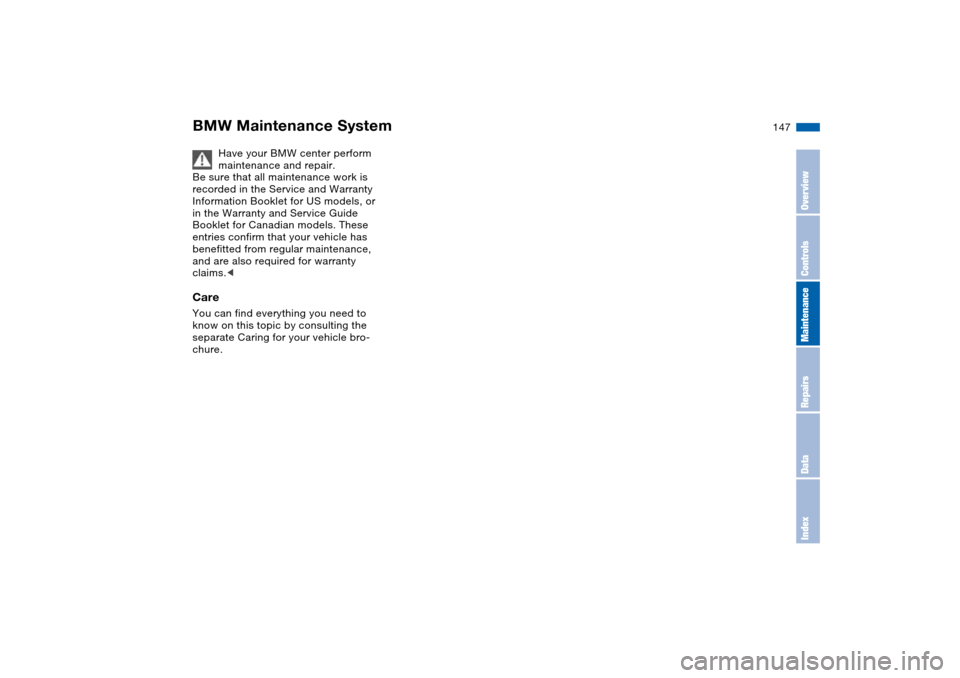 BMW 325CI COUPE 2005 E46 Owners Manual 147
Have your BMW center perform 
maintenance and repair.
Be sure that all maintenance work is 
recorded in the Service and Warranty 
Information Booklet for US models, or 
in the Warranty and Service