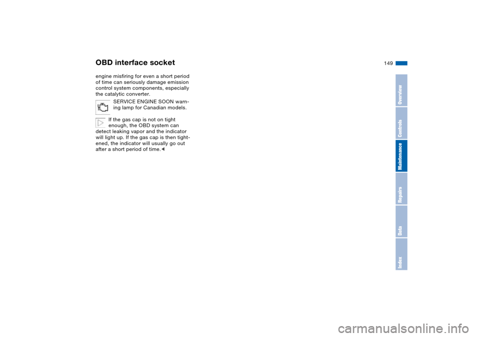 BMW 330CI COUPE 2005 E46 Owners Manual 149
engine misfiring for even a short period 
of time can seriously damage emission 
control system components, especially 
the catalytic converter.
SERVICE ENGINE SOON warn-
ing lamp for Canadian mod