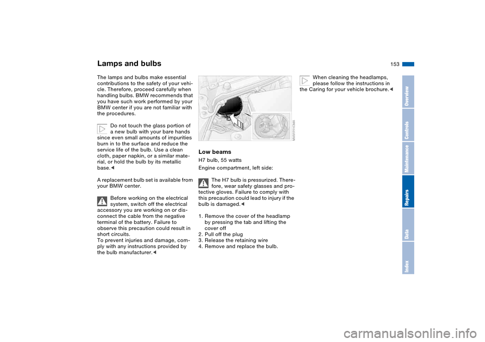 BMW 325CI COUPE 2005 E46 Owners Manual 153
Lamps and bulbsThe lamps and bulbs make essential
contributions to the safety of your vehi-
cle. Therefore, proceed carefully when
handling bulbs. BMW recommends that
you have such work perform BMW 325CI COUPE 2005 E46 Owners Manual 153
Lamps and bulbsThe lamps and bulbs make essential
contributions to the safety of your vehi-
cle. Therefore, proceed carefully when
handling bulbs. BMW recommends that
you have such work perform