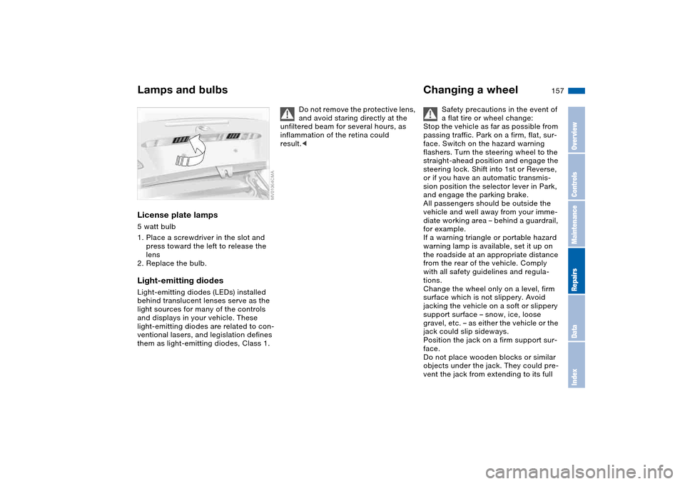 BMW 325CI COUPE 2005 E46 Owners Manual 157
License plate lamps5 watt bulb
1. Place a screwdriver in the slot and 
press toward the left to release the 
lens
2. Replace the bulb.Light-emitting diodesLight-emitting diodes (LEDs) installed 
b