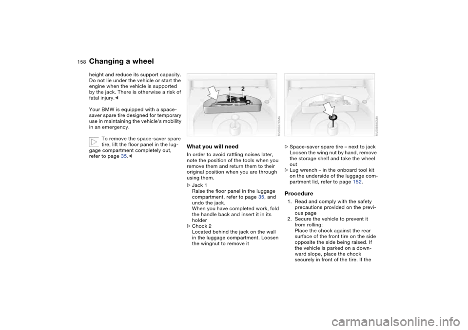 BMW 325CI COUPE 2005 E46 Owners Manual 158
height and reduce its support capacity.
Do not lie under the vehicle or start the 
engine when the vehicle is supported 
by the jack. There is otherwise a risk of 
fatal injury.<
Your BMW is equip