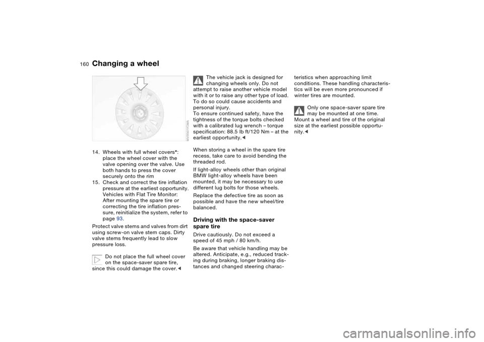 BMW 325CI COUPE 2005 E46 Owners Manual 160
14. Wheels with full wheel covers*: 
place the wheel cover with the 
valve opening over the valve. Use 
both hands to press the cover 
securely onto the rim
15. Check and correct the tire inflatio