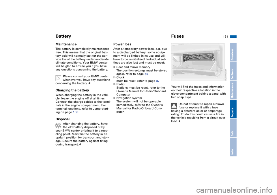 BMW 325CI COUPE 2005 E46 Owners Manual 161
BatteryMaintenanceThe battery is completely maintenance-
free. This means that the original bat-
tery acid will normally last for the ser-
vice life of the battery under moderate 
climate conditio