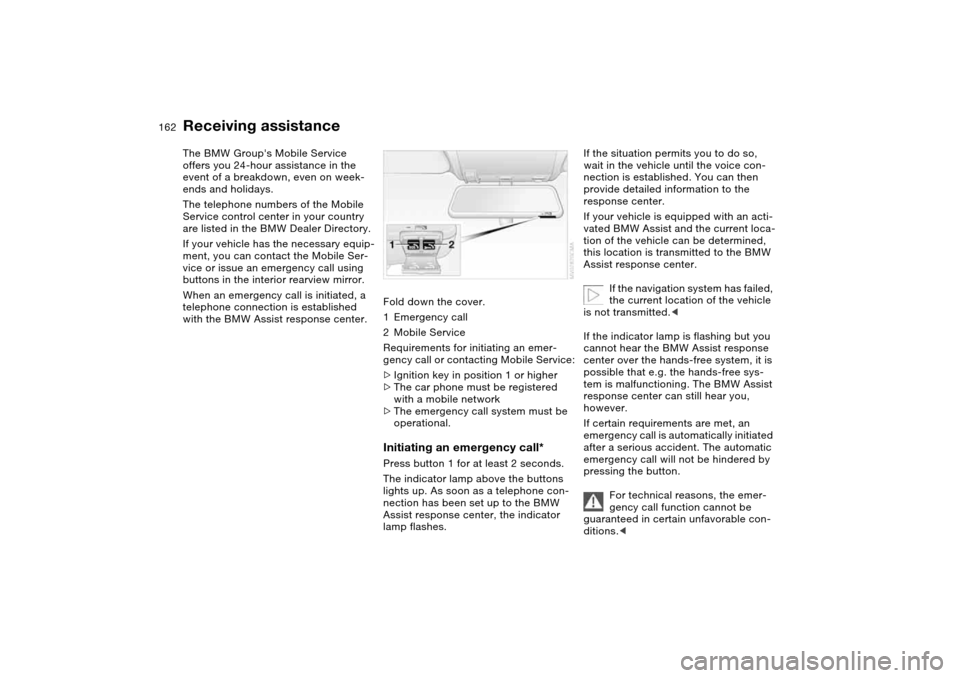 BMW 330CI COUPE 2005 E46 Owners Manual 162Giving and receiving assistance
Receiving assistanceThe BMW Groups Mobile Service 
offers you 24-hour assistance in the 
event of a breakdown, even on week-
ends and holidays.
The telephone number